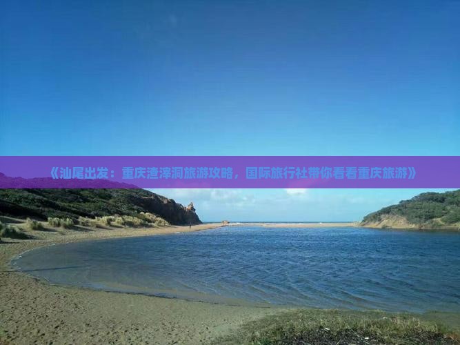 《汕尾出发：重庆渣滓洞旅游攻略，国际旅行社带你看看重庆旅游》