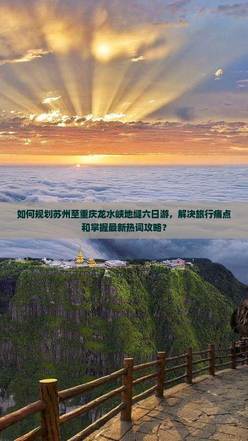 如何规划苏州至重庆龙水峡地缝六日游，解决旅行痛点和掌握最新热词攻略？