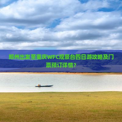 郑州出发至重庆WFC观景台四日游攻略及门票预订详情？