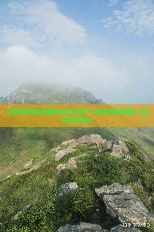 如何解决铁岭至重庆蚩尤九黎城个人游中的痛点问题，提升旅行体验？