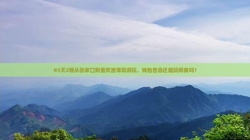 #3天2晚从张家口到重庆渣滓洞游玩，钱包告急还能玩得爽吗？
