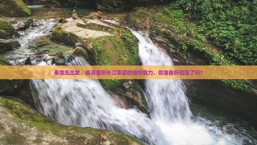 秦皇岛出发，追寻重庆长江索道的独特魅力，你准备好启程了吗？