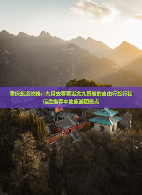 重庆旅游攻略：九月去看看蚩尤九黎城的自由行旅行社信息推荐本地旅游团景点