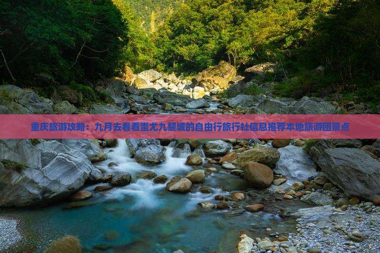 重庆旅游攻略：九月去看看蚩尤九黎城的自由行旅行社信息推荐本地旅游团景点