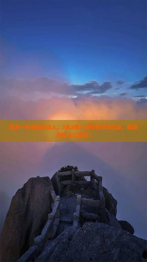 作为一名自由行达人，3天2夜！如何在宁波出发，畅游重庆乌江画廊？