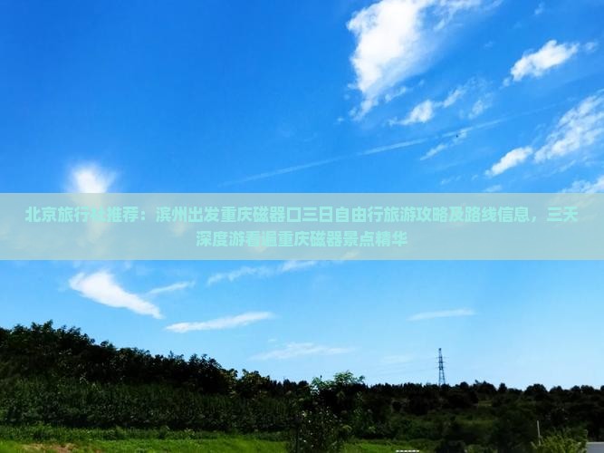 北京旅行社推荐：滨州出发重庆磁器口三日自由行旅游攻略及路线信息，三天深度游看遍重庆磁器景点精华