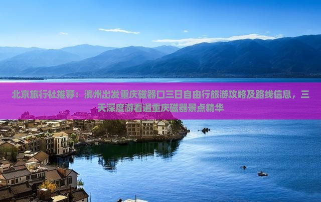 北京旅行社推荐：滨州出发重庆磁器口三日自由行旅游攻略及路线信息，三天深度游看遍重庆磁器景点精华