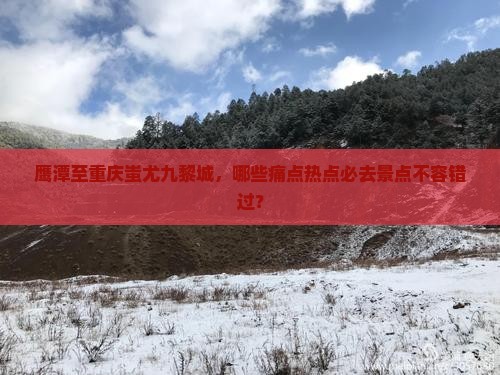 鹰潭至重庆蚩尤九黎城，哪些痛点热点必去景点不容错过？