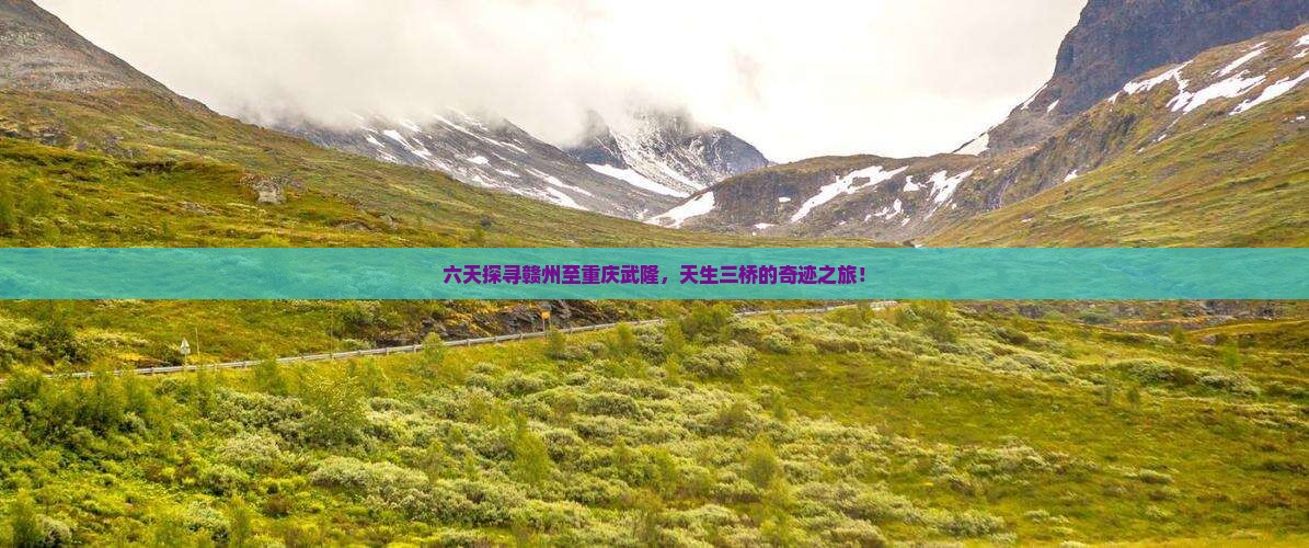 六天探寻赣州至重庆武隆，天生三桥的奇迹之旅！