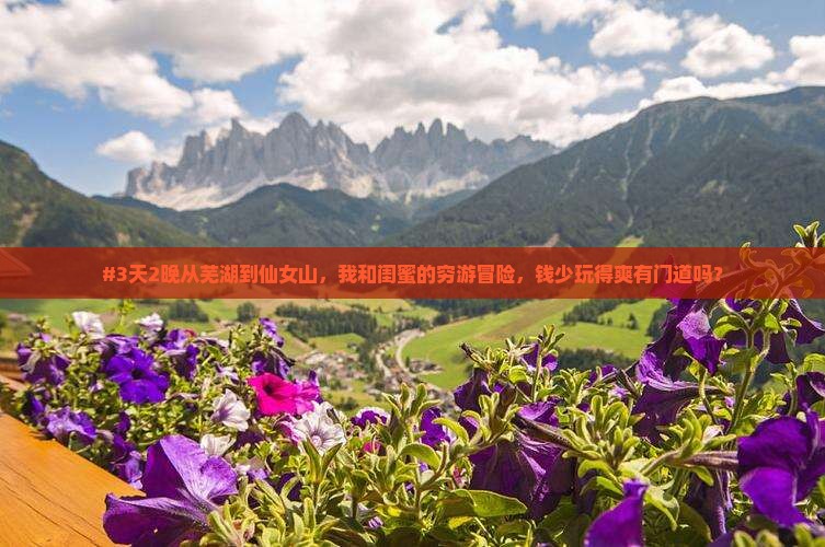#3天2晚从芜湖到仙女山，我和闺蜜的穷游冒险，钱少玩得爽有门道吗？