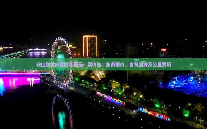 鞍山到重庆武隆哪里玩：票价格、旅游报价、自驾路线及公里费用