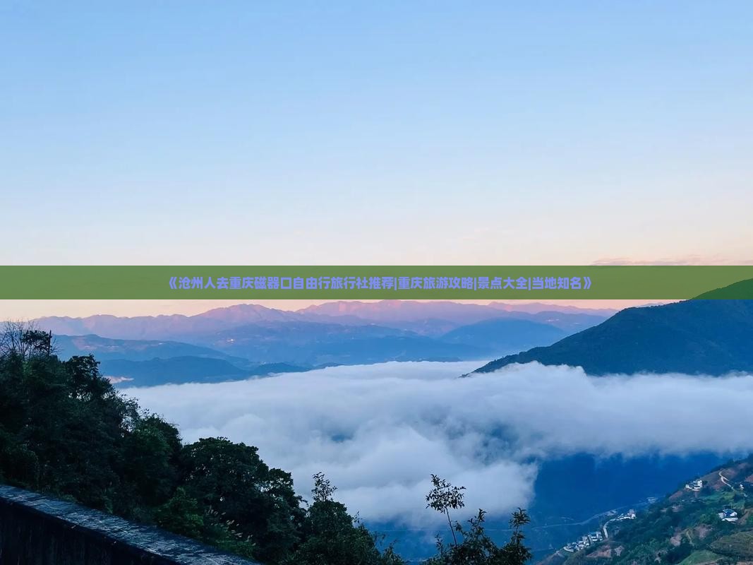 《沧州人去重庆磁器口自由行旅行社推荐|重庆旅游攻略|景点大全|当地知名》