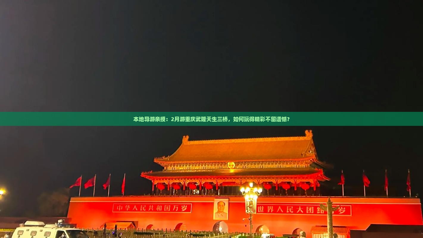 本地导游亲授：2月游重庆武隆天生三桥，如何玩得精彩不留遗憾？