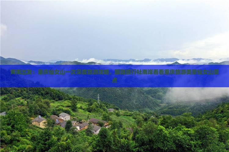 黄南出发：重庆仙女山一次深度旅游攻略，跟随旅行社南岸看看重庆旅游美景仙女山景点