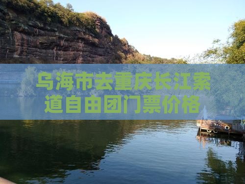 乌海市去重庆长江索道自由团门票价格