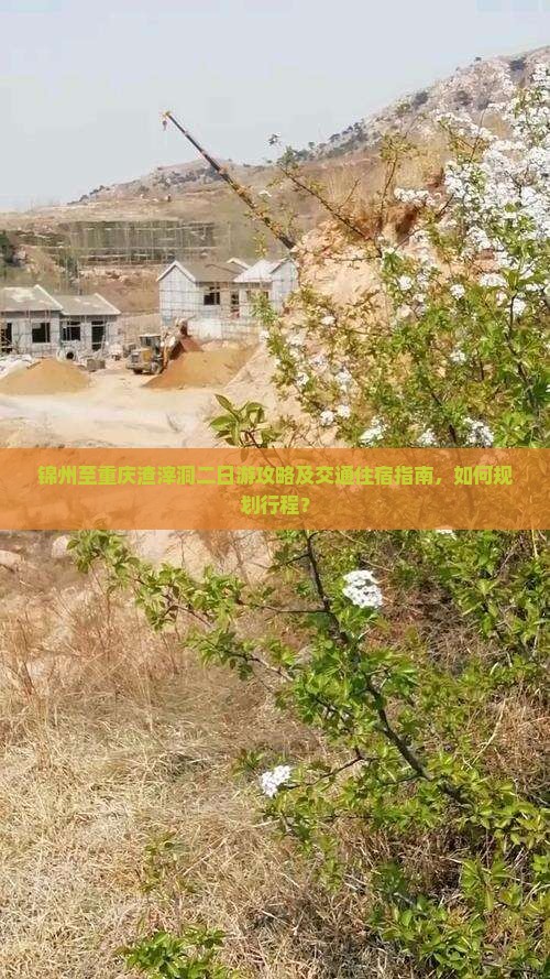 锦州至重庆渣滓洞二日游攻略及交通住宿指南，如何规划行程？
