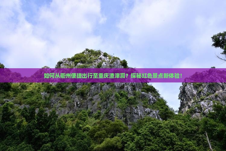 如何从衢州便捷出行至重庆渣滓洞？探秘红色景点新体验！