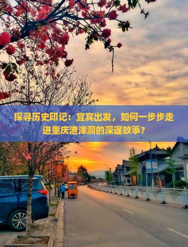 探寻历史印记：宜宾出发，如何一步步走进重庆渣滓洞的深邃故事？