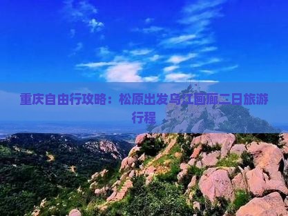 重庆自由行攻略：松原出发乌江画廊二日旅游行程