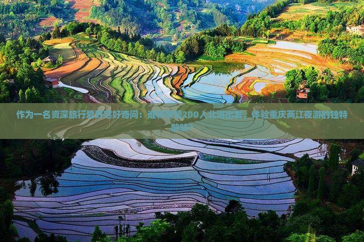 作为一名资深旅行爱好宅好奇问：谁将带领200人北海出发，体验重庆两江夜游的独特韵味？