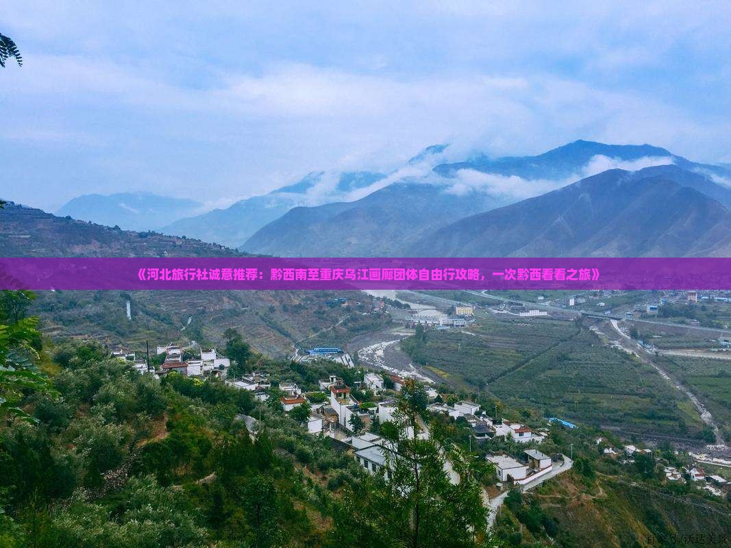 《河北旅行社诚意推荐：黔西南至重庆乌江画廊团体自由行攻略，一次黔西看看之旅》
