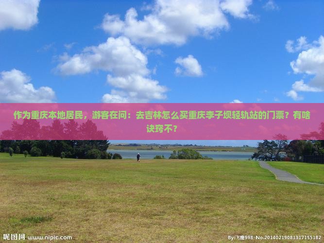 作为重庆本地居民，游客在问：去吉林怎么买重庆李子坝轻轨站的门票？有啥诀窍不？