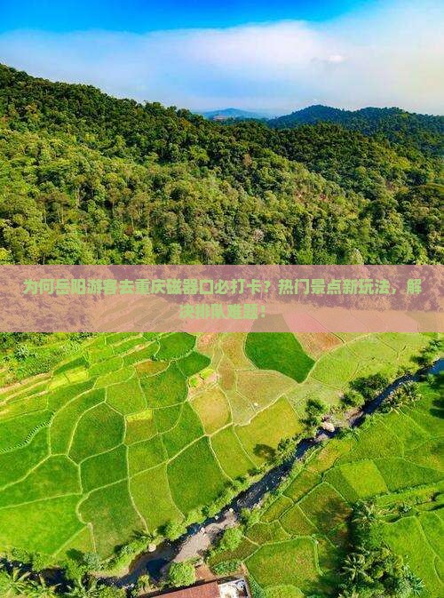 为何岳阳游客去重庆磁器口必打卡？热门景点新玩法，解决排队难题！