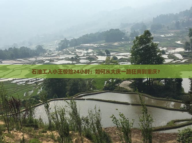 石油工人小王惊险24小时：如何从大庆一路狂奔到重庆？