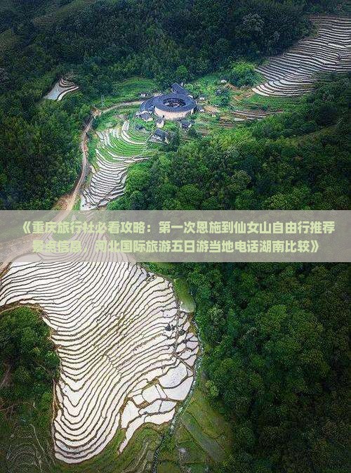 《重庆旅行社必看攻略：第一次恩施到仙女山自由行推荐景点信息，河北国际旅游五日游当地电话湖南比较》