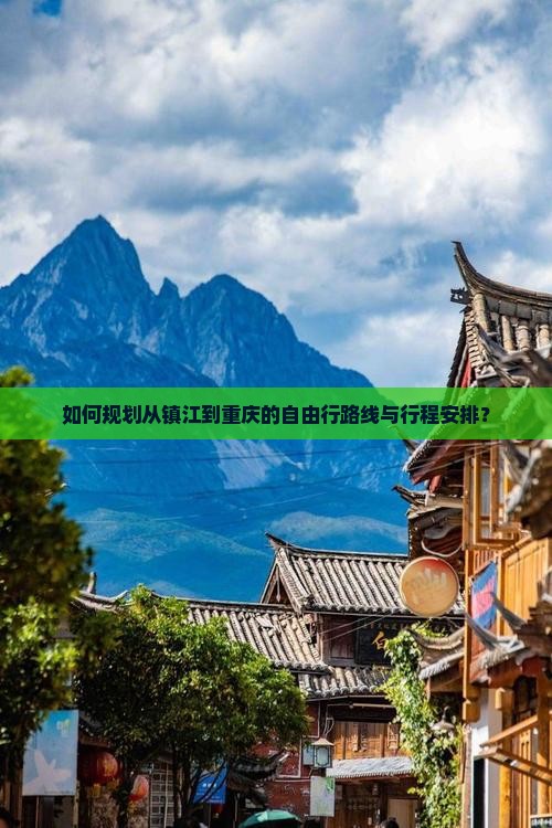 如何规划从镇江到重庆的自由行路线与行程安排？