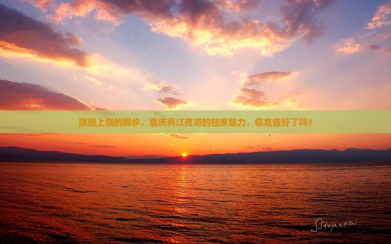 跟随上饶的脚步，重庆两江夜游的独家魅力，你准备好了吗？