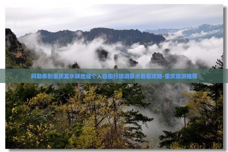 阿勒泰到重庆龙水峡地缝个人自由行旅游景点看看攻略-重庆旅游推荐