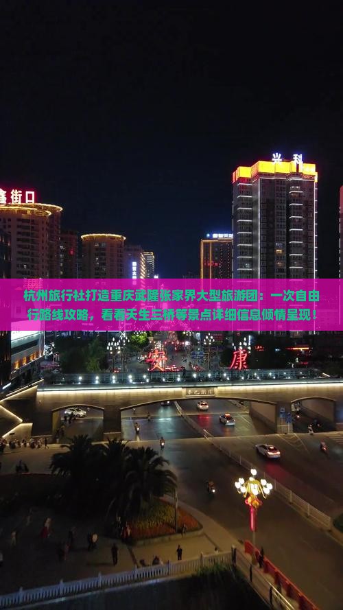 杭州旅行社打造重庆武隆张家界大型旅游团：一次自由行路线攻略，看看天生三桥等景点详细信息倾情呈现！