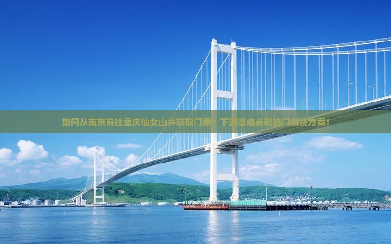 如何从南京前往重庆仙女山并获取门票？下游览痛点和热门解决方案！