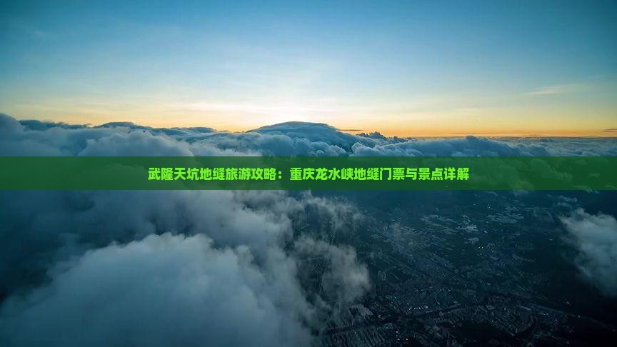 武隆天坑地缝旅游攻略：重庆龙水峡地缝门票与景点详解