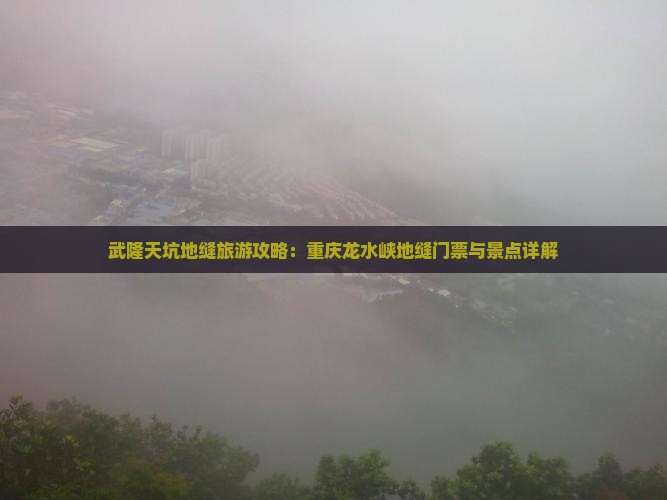 武隆天坑地缝旅游攻略：重庆龙水峡地缝门票与景点详解