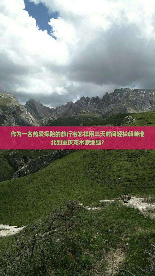 作为一名热爱探险的旅行宅怎样用三天时间轻松畅游淮北到重庆龙水峡地缝？
