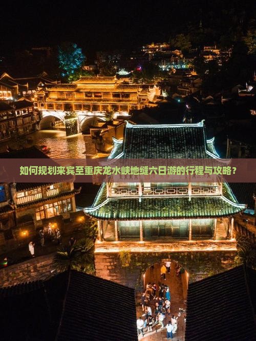 如何规划来宾至重庆龙水峡地缝六日游的行程与攻略？