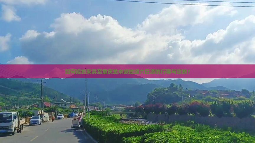 如何规划来宾至重庆龙水峡地缝六日游的行程与攻略？