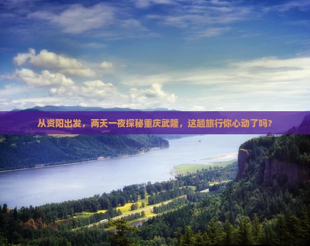 从资阳出发，两天一夜探秘重庆武隆，这趟旅行你心动了吗？