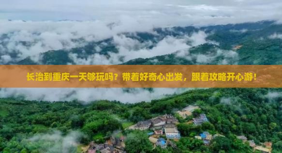 长治到重庆一天够玩吗？带着好奇心出发，跟着攻略开心游！