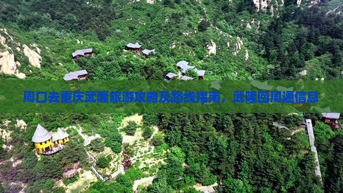 周口去重庆武隆旅游攻略及路线指南，武隆回周通信息