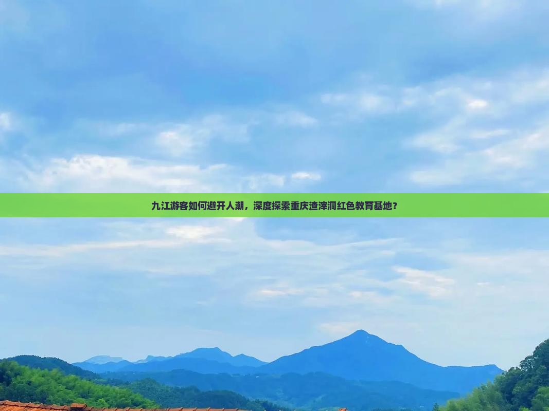 九江游客如何避开人潮，深度探索重庆渣滓洞红色教育基地？