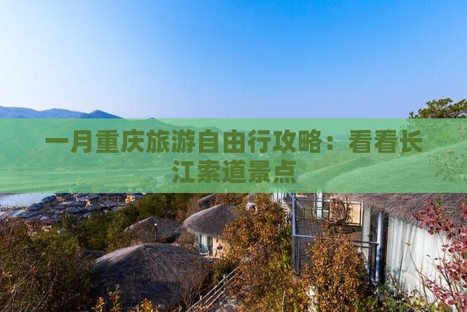 一月重庆旅游自由行攻略：看看长江索道景点