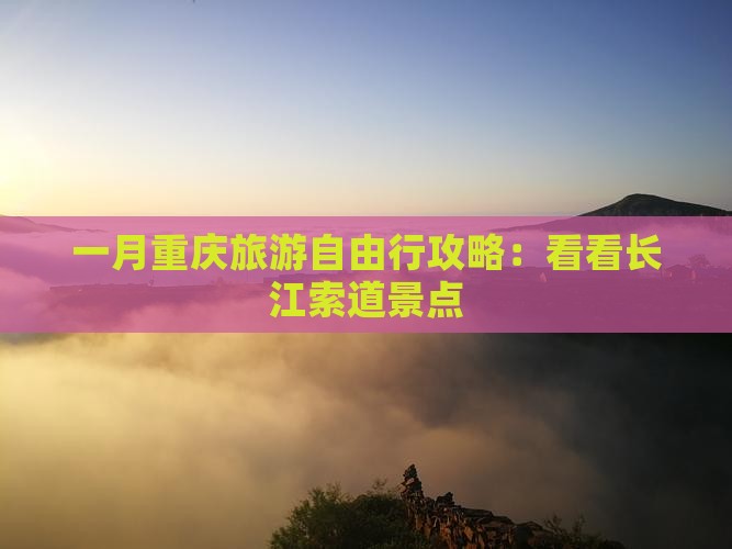 一月重庆旅游自由行攻略：看看长江索道景点