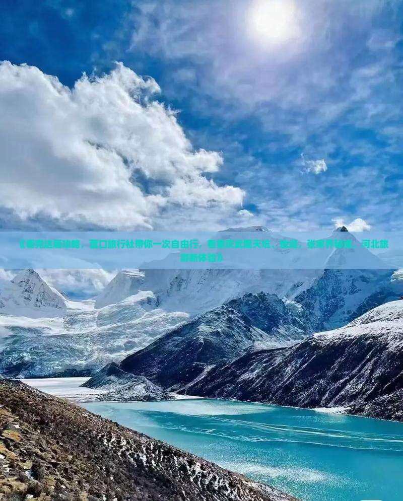 《看完这篇攻略，营口旅行社带你一次自由行，看重庆武隆天坑、地缝，张家界秘境，河北旅游新体验》