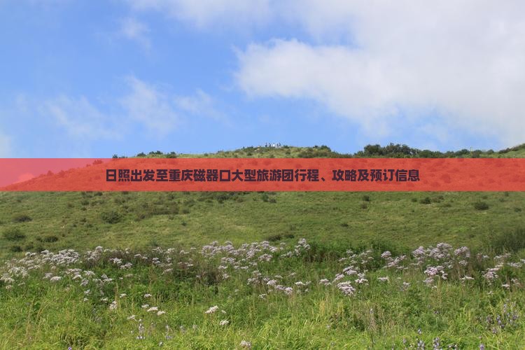 日照出发至重庆磁器口大型旅游团行程、攻略及预订信息
