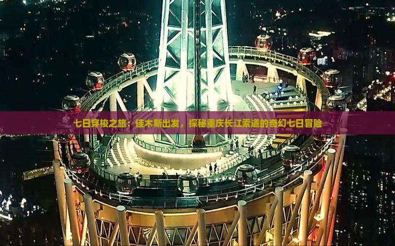 七日穿梭之旅：佳木斯出发，探秘重庆长江索道的奇幻七日冒险