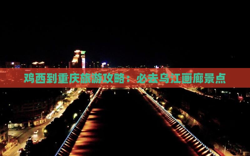 鸡西到重庆旅游攻略：必去乌江画廊景点