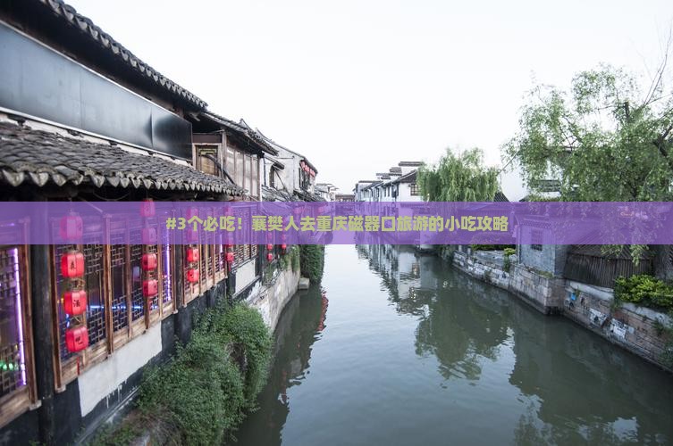 #3个必吃！襄樊人去重庆磁器口旅游的小吃攻略